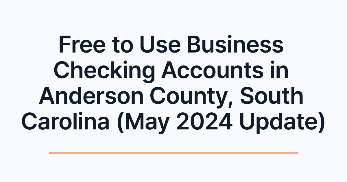 Free to Use Business Checking Accounts in Anderson County, South Carolina (May 2024 Update)